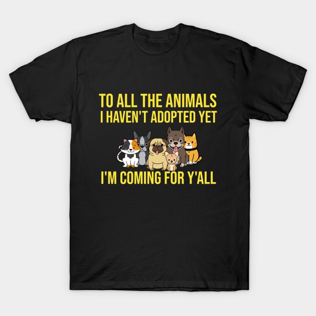 To All The Animals I Haven't Adopted Yet I'm Coming For Y'all T-Shirt by Orange-Juice